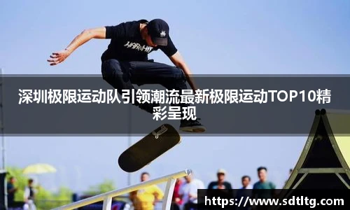 悟空体育深圳极限运动队引领潮流最新极限运动TOP10精彩呈现