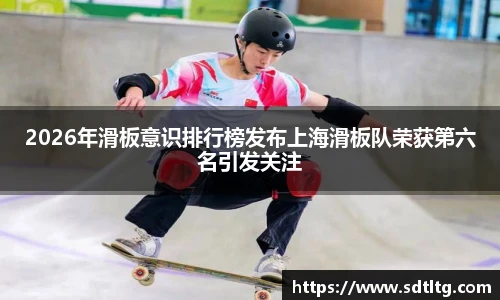 悟空体育2026年滑板意识排行榜发布上海滑板队荣获第六名引发关注