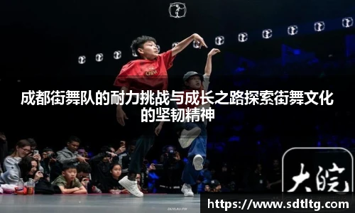 悟空体育成都街舞队的耐力挑战与成长之路探索街舞文化的坚韧精神