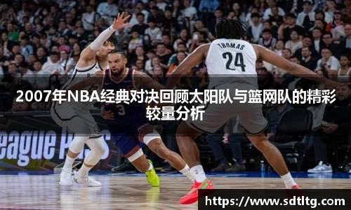 悟空体育2007年NBA经典对决回顾太阳队与篮网队的精彩较量分析
