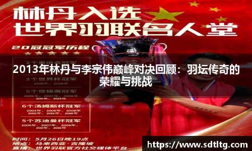 悟空体育2013年林丹与李宗伟巅峰对决回顾：羽坛传奇的荣耀与挑战