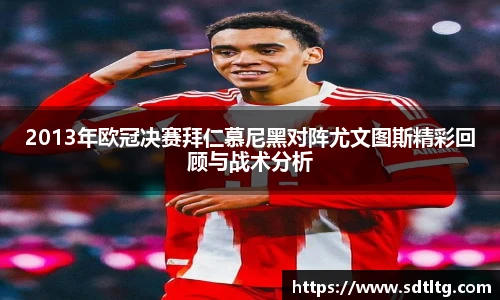 悟空体育2013年欧冠决赛拜仁慕尼黑对阵尤文图斯精彩回顾与战术分析