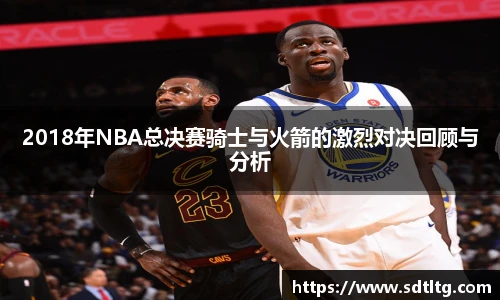 悟空体育2018年NBA总决赛骑士与火箭的激烈对决回顾与分析