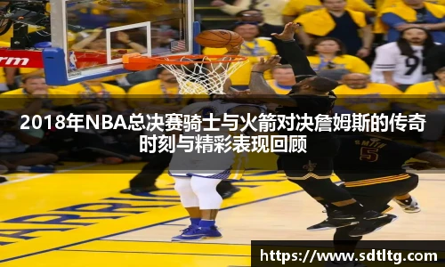 悟空体育2018年NBA总决赛骑士与火箭对决詹姆斯的传奇时刻与精彩表现回顾