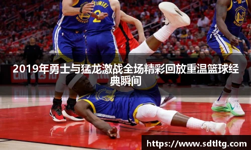 悟空体育2019年勇士与猛龙激战全场精彩回放重温篮球经典瞬间