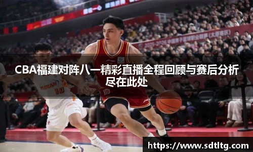 悟空体育CBA福建对阵八一精彩直播全程回顾与赛后分析尽在此处