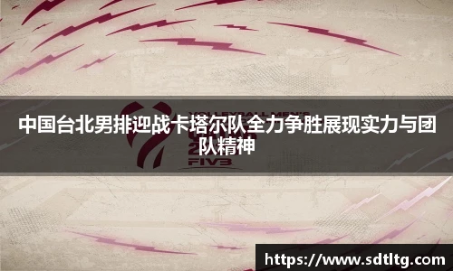 悟空体育中国台北男排迎战卡塔尔队全力争胜展现实力与团队精神