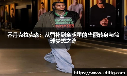 悟空体育乔丹克拉克森：从替补到全明星的华丽转身与篮球梦想之路