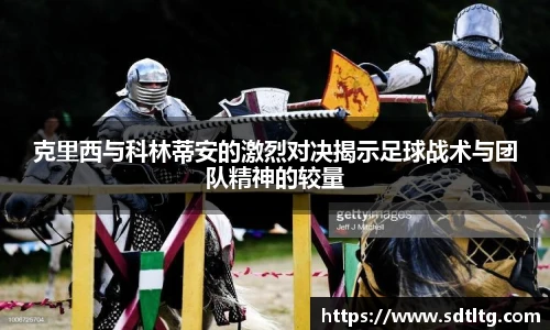 悟空体育克里西与科林蒂安的激烈对决揭示足球战术与团队精神的较量