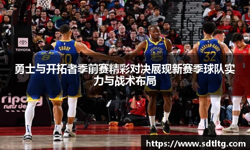悟空体育勇士与开拓者季前赛精彩对决展现新赛季球队实力与战术布局