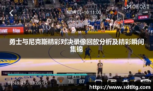 悟空体育勇士与尼克斯精彩对决录像回放分析及精彩瞬间集锦