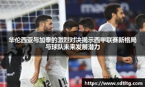悟空体育华伦西亚与加泰的激烈对决揭示西甲联赛新格局与球队未来发展潜力