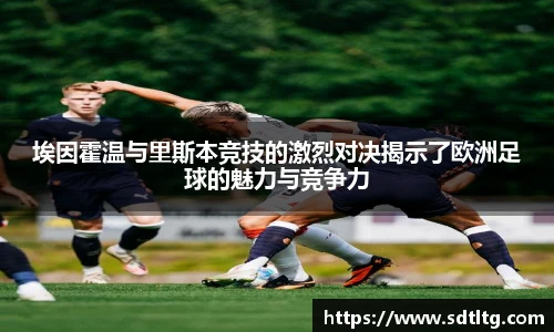 悟空体育埃因霍温与里斯本竞技的激烈对决揭示了欧洲足球的魅力与竞争力