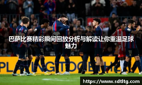 悟空体育巴萨比赛精彩瞬间回放分析与解读让你重温足球魅力