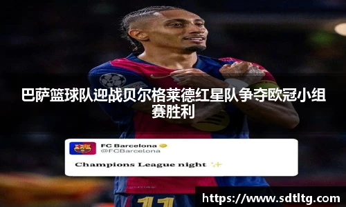 悟空体育巴萨篮球队迎战贝尔格莱德红星队争夺欧冠小组赛胜利