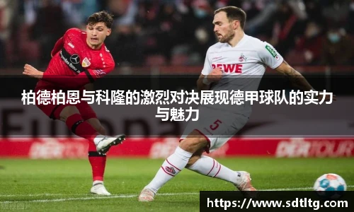 悟空体育柏德柏恩与科隆的激烈对决展现德甲球队的实力与魅力