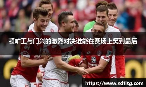 悟空体育顿旷工与门兴的激烈对决谁能在赛场上笑到最后