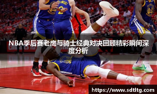 悟空体育NBA季后赛老鹰与骑士经典对决回顾精彩瞬间深度分析