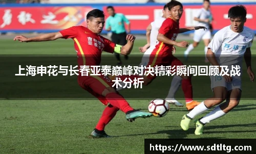 悟空体育上海申花与长春亚泰巅峰对决精彩瞬间回顾及战术分析