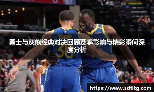 悟空体育勇士与灰熊经典对决回顾赛季影响与精彩瞬间深度分析