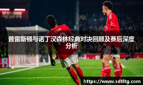 悟空体育普雷斯顿与诺丁汉森林经典对决回顾及赛后深度分析