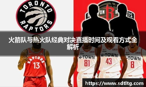 悟空体育火箭队与热火队经典对决直播时间及观看方式全解析