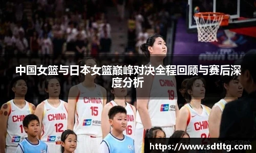 悟空体育中国女篮与日本女篮巅峰对决全程回顾与赛后深度分析