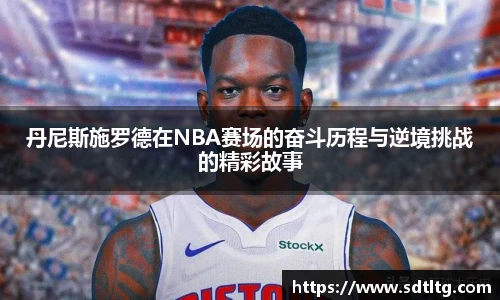 悟空体育丹尼斯施罗德在NBA赛场的奋斗历程与逆境挑战的精彩故事