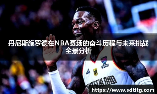 悟空体育丹尼斯施罗德在NBA赛场的奋斗历程与未来挑战全景分析