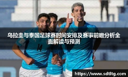 悟空体育乌拉圭与泰国足球赛时间安排及赛事前瞻分析全面解读与预测