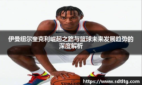 悟空体育伊曼纽尔奎克利崛起之路与篮球未来发展趋势的深度解析