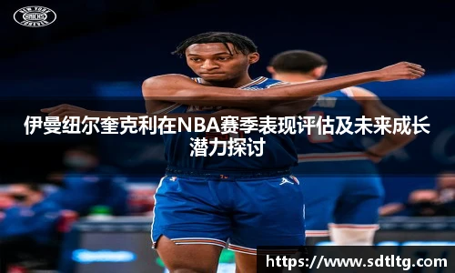 悟空体育伊曼纽尔奎克利在NBA赛季表现评估及未来成长潜力探讨