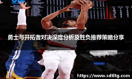 悟空体育勇士与开拓者对决深度分析及胜负推荐策略分享