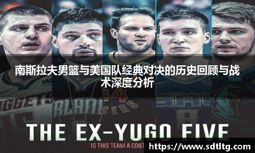 南斯拉夫男篮与美国队经典对决的历史回顾与战术深度分析