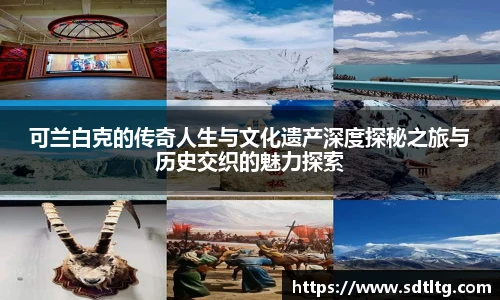 可兰白克的传奇人生与文化遗产深度探秘之旅与历史交织的魅力探索