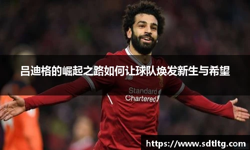 悟空体育吕迪格的崛起之路如何让球队焕发新生与希望