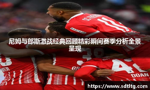 悟空体育尼姆与郎斯激战经典回顾精彩瞬间赛季分析全景呈现