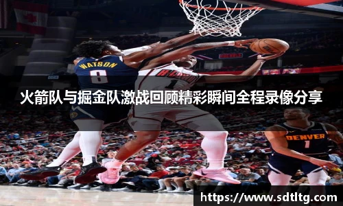 悟空体育火箭队与掘金队激战回顾精彩瞬间全程录像分享