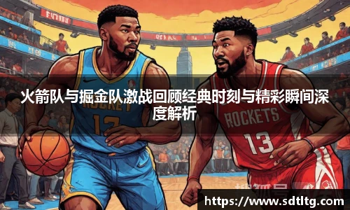 悟空体育火箭队与掘金队激战回顾经典时刻与精彩瞬间深度解析